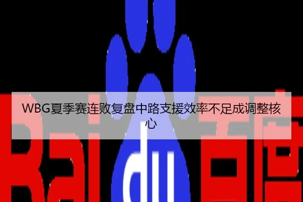 WBG夏季赛连败复盘中路支援效率不足成调整核心