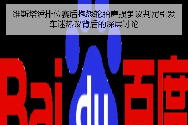 维斯塔潘排位赛后抱怨轮胎磨损争议判罚引发车迷热议背后的深层讨论