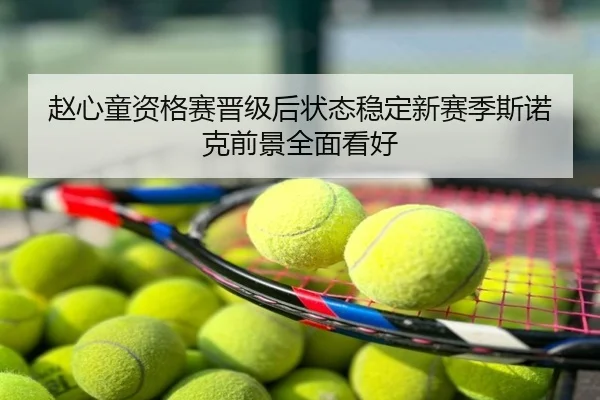 赵心童资格赛晋级后状态稳定新赛季斯诺克前景全面看好
