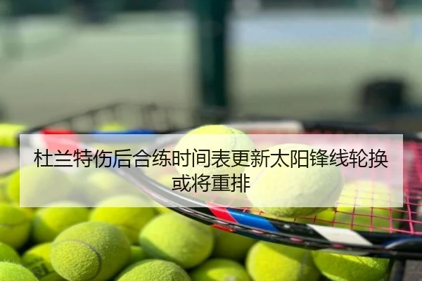 杜兰特伤后合练时间表更新太阳锋线轮换或将重排