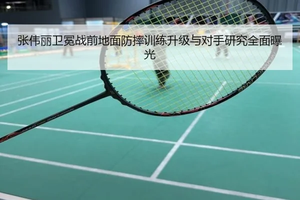 张伟丽卫冕战前地面防摔训练升级与对手研究全面曝光